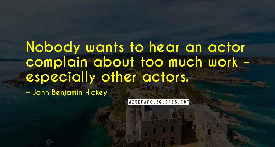 John Benjamin Hickey quotes: Nobody wants to hear an actor complain about too much work - especially other actors.