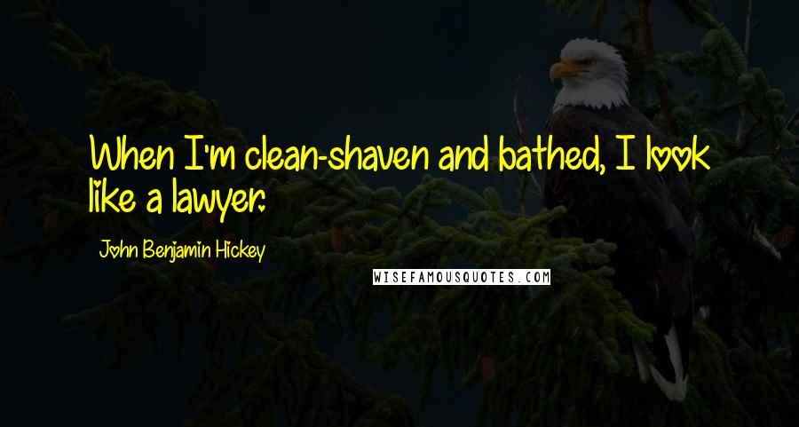 John Benjamin Hickey quotes: When I'm clean-shaven and bathed, I look like a lawyer.