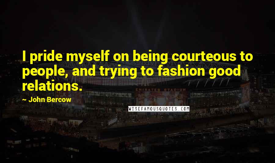 John Bercow quotes: I pride myself on being courteous to people, and trying to fashion good relations.