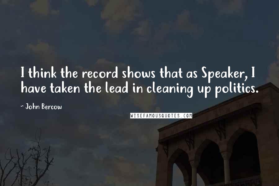 John Bercow quotes: I think the record shows that as Speaker, I have taken the lead in cleaning up politics.