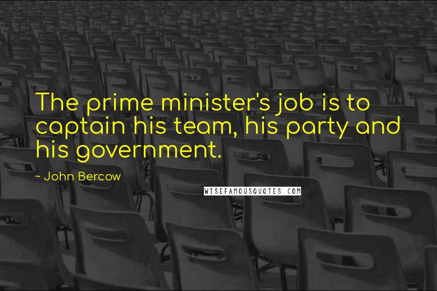 John Bercow quotes: The prime minister's job is to captain his team, his party and his government.