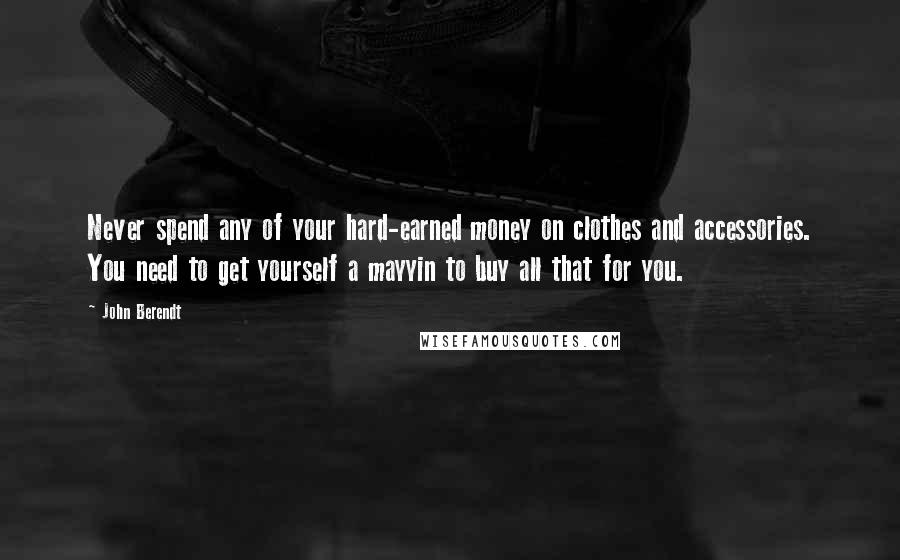 John Berendt quotes: Never spend any of your hard-earned money on clothes and accessories. You need to get yourself a mayyin to buy all that for you.