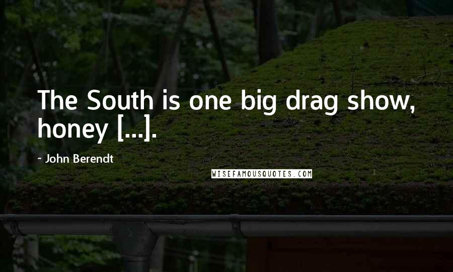 John Berendt quotes: The South is one big drag show, honey [...].