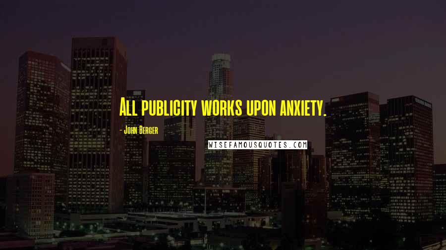 John Berger quotes: All publicity works upon anxiety. John Berger quotes: All publicity works upon anxiety.