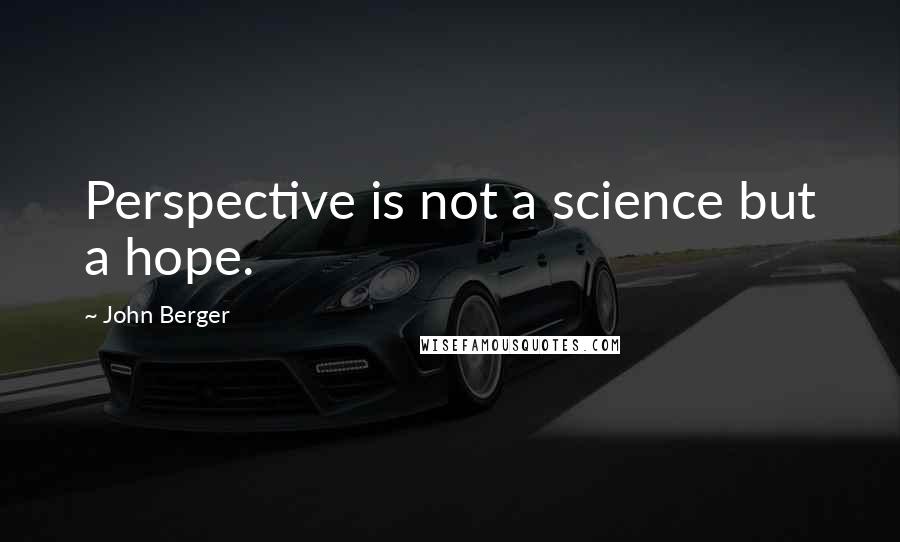 John Berger quotes: Perspective is not a science but a hope. John Berger quotes: Perspective is not a science but a hope.