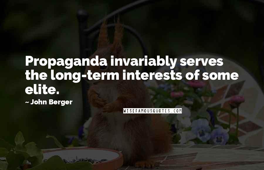 John Berger quotes: Propaganda invariably serves the long-term interests of some elite.