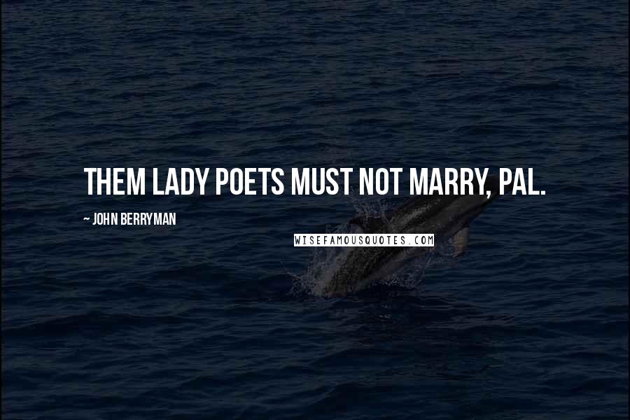 John Berryman quotes: Them lady poets must not marry, pal.