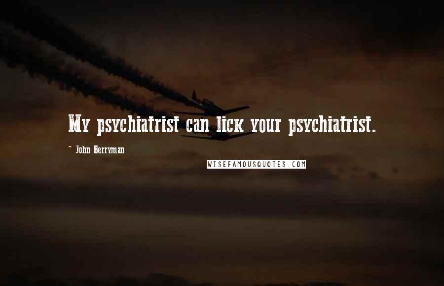 John Berryman quotes: My psychiatrist can lick your psychiatrist.