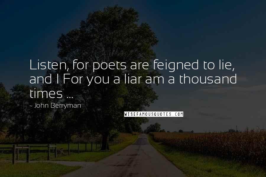 John Berryman quotes: Listen, for poets are feigned to lie, and I For you a liar am a thousand times ...