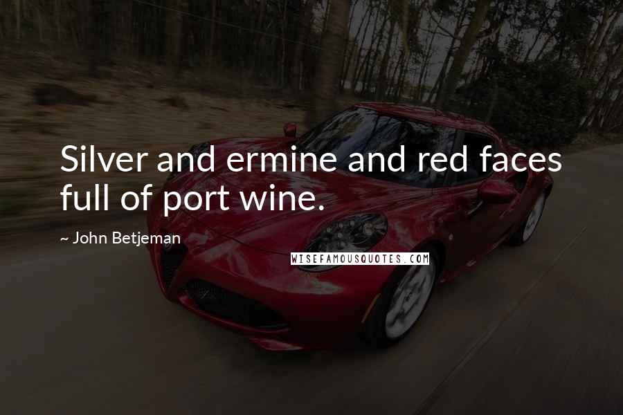John Betjeman quotes: Silver and ermine and red faces full of port wine.