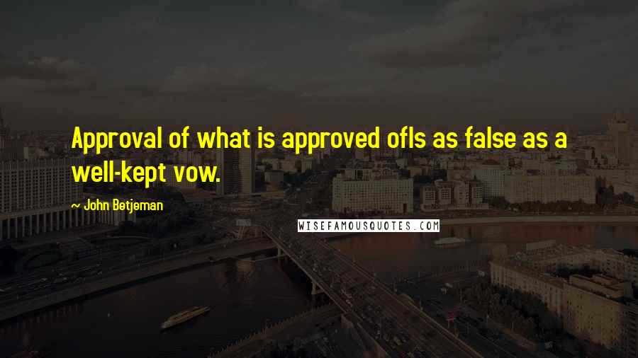 John Betjeman quotes: Approval of what is approved ofIs as false as a well-kept vow.