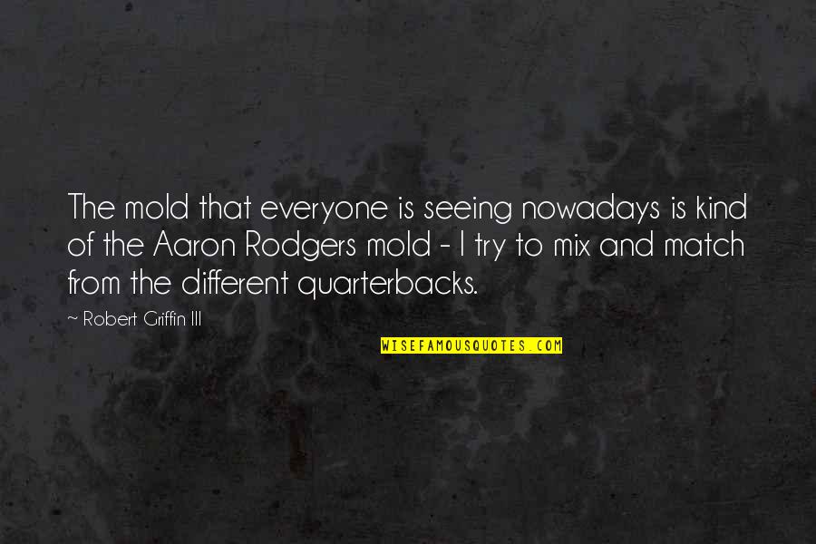 John Betts Quotes By Robert Griffin III: The mold that everyone is seeing nowadays is John Betts Quotes By Robert Griffin III: The mold that everyone is seeing nowadays is