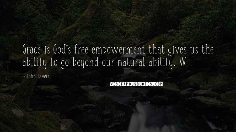 John Bevere quotes: Grace is God's free empowerment that gives us the ability to go beyond our natural ability. W