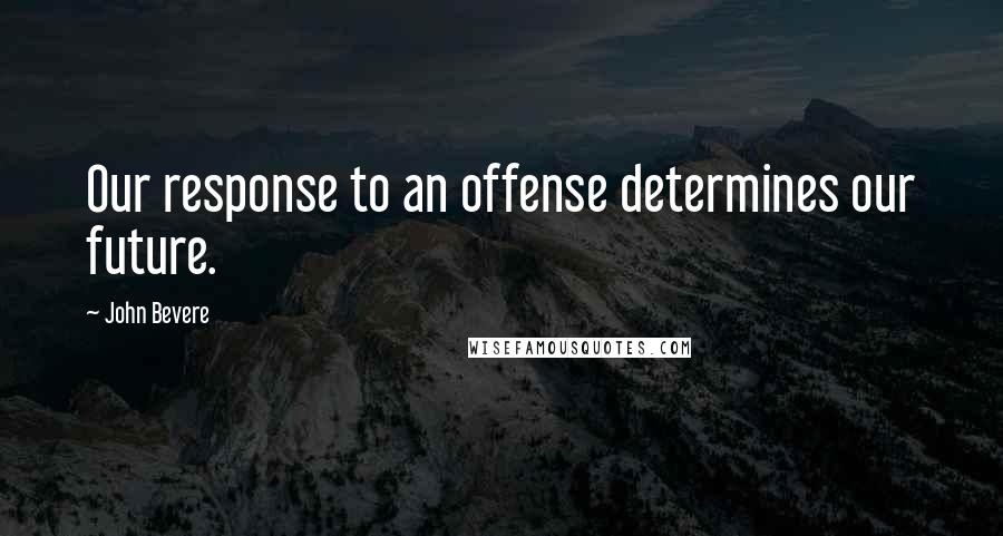 John Bevere quotes: Our response to an offense determines our future.