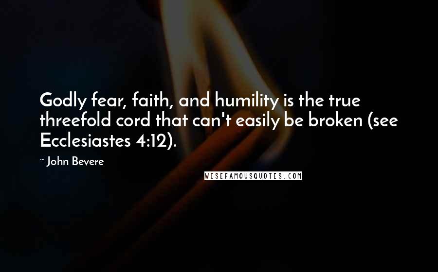 John Bevere quotes: Godly fear, faith, and humility is the true threefold cord that can't easily be broken (see Ecclesiastes 4:12).