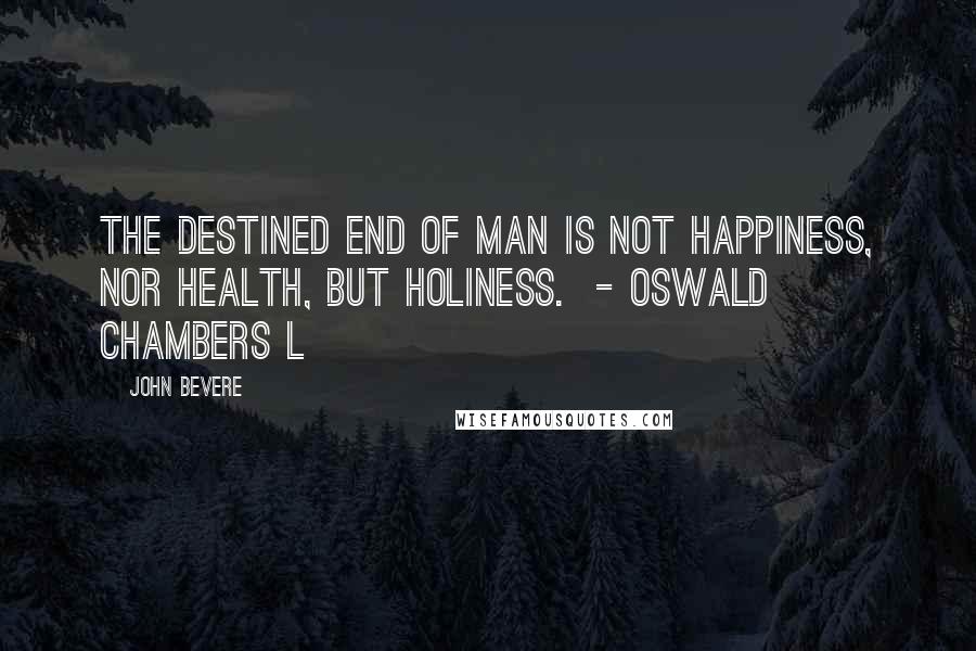 John Bevere quotes: The destined end of man is not happiness, nor health, but holiness. - Oswald Chambers L