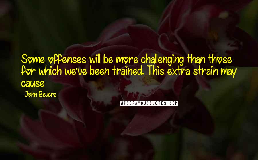 John Bevere quotes: Some offenses will be more challenging than those for which we've been trained. This extra strain may cause