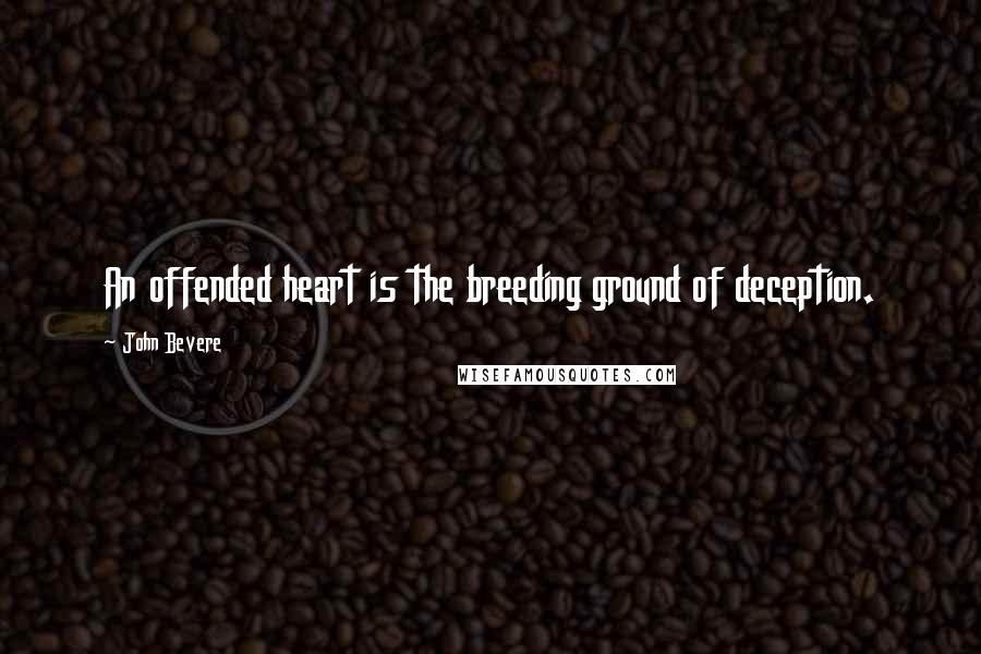 John Bevere quotes: An offended heart is the breeding ground of deception.