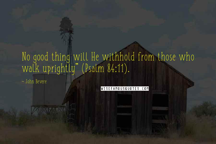 John Bevere quotes: No good thing will He withhold from those who walk uprightly" (Psalm 84:11).