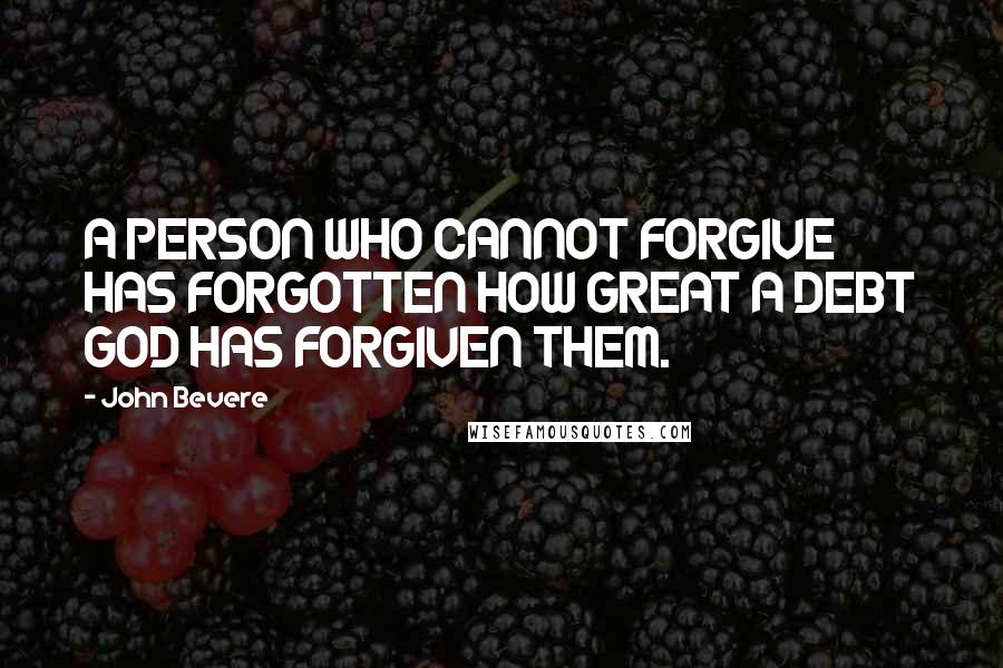 John Bevere quotes: A PERSON WHO CANNOT FORGIVE HAS FORGOTTEN HOW GREAT A DEBT GOD HAS FORGIVEN THEM.