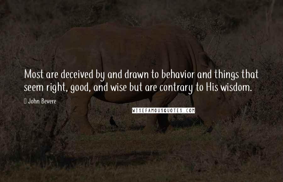 John Bevere quotes: Most are deceived by and drawn to behavior and things that seem right, good, and wise but are contrary to His wisdom.