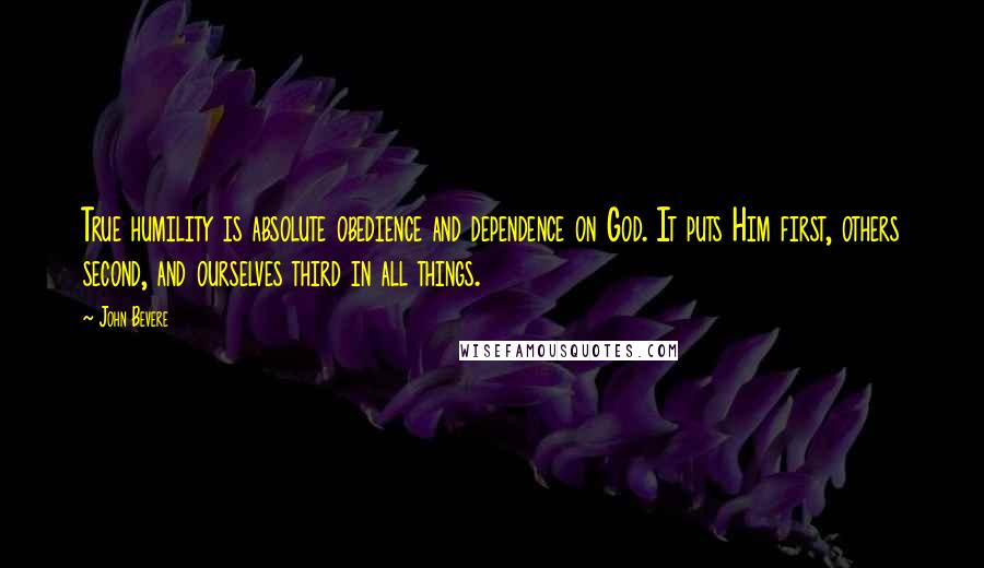 John Bevere quotes: True humility is absolute obedience and dependence on God. It puts Him first, others second, and ourselves third in all things.