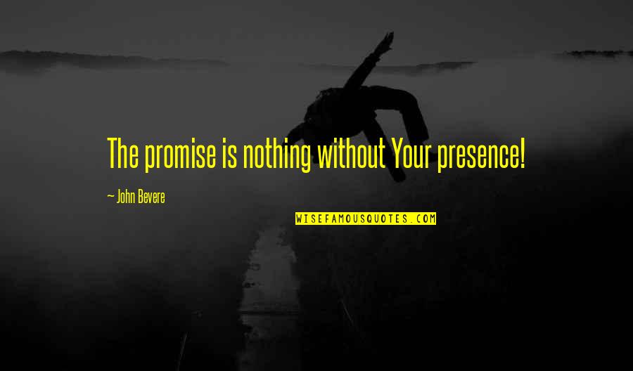 John Bevere Quotes By John Bevere: The promise is nothing without Your presence!