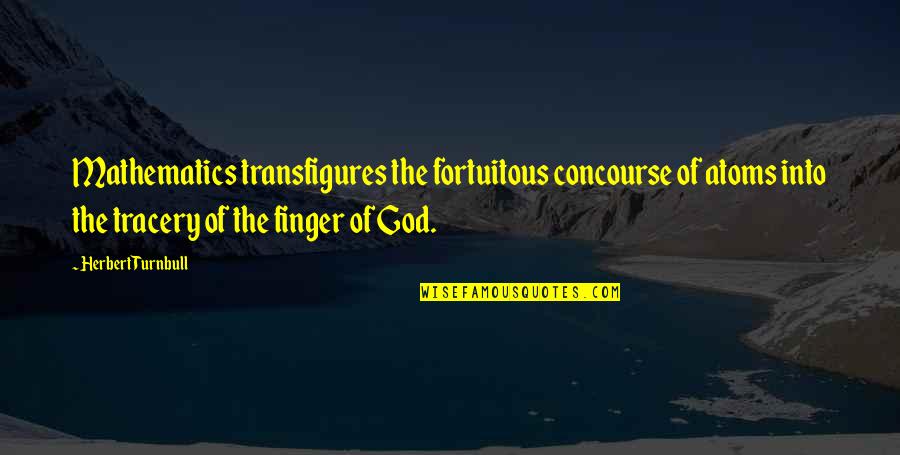 John Bevere Relentless Quotes By Herbert Turnbull: Mathematics transfigures the fortuitous concourse of atoms into