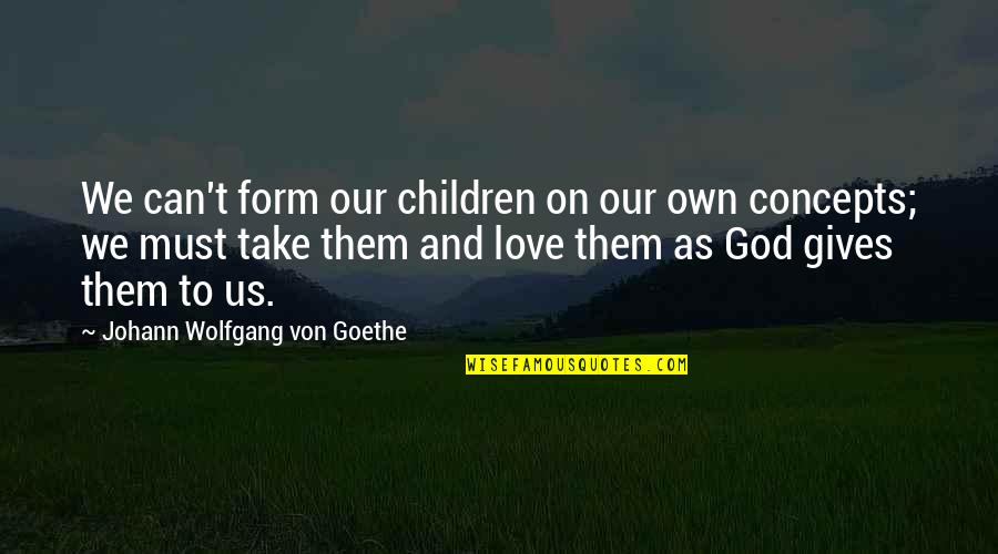 John Bevere Under Cover Quotes By Johann Wolfgang Von Goethe: We can't form our children on our own