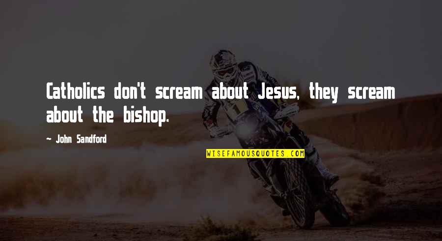 John Bishop Quotes By John Sandford: Catholics don't scream about Jesus, they scream about