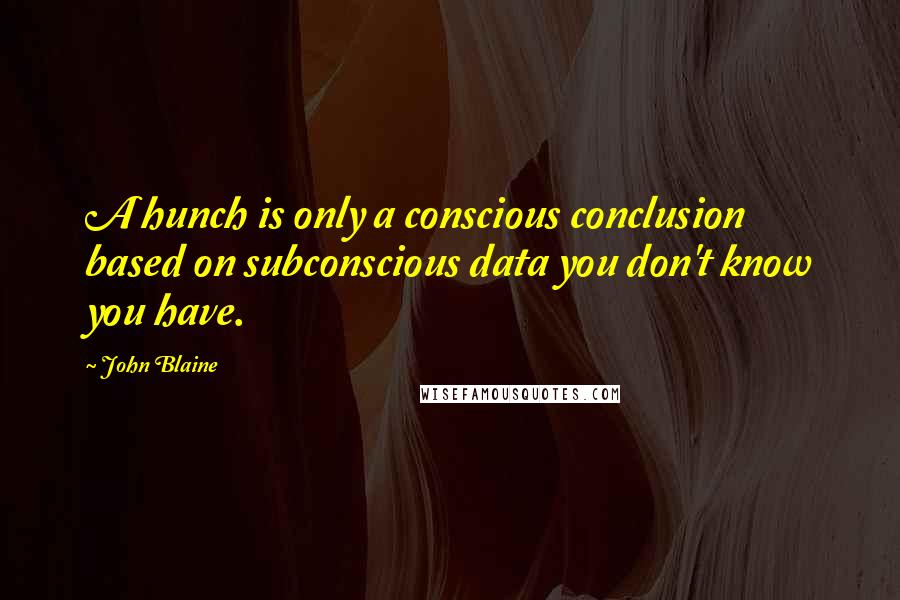 John Blaine quotes: A hunch is only a conscious conclusion based on subconscious data you don't know you have.