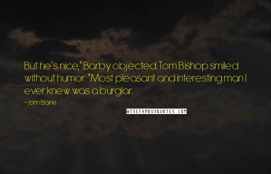 John Blaine quotes: But he's nice," Barby objected.Tom Bishop smiled without humor. "Most pleasant and interesting man I ever knew was a burglar.