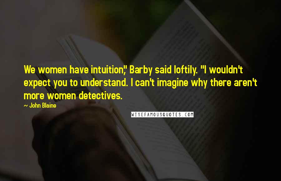 John Blaine quotes: We women have intuition," Barby said loftily. "I wouldn't expect you to understand. I can't imagine why there aren't more women detectives.