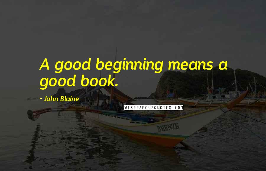 John Blaine quotes: A good beginning means a good book.