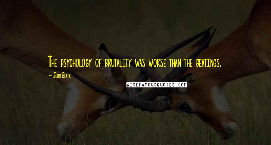 John Blair quotes: The psychology of brutality was worse than the beatings.