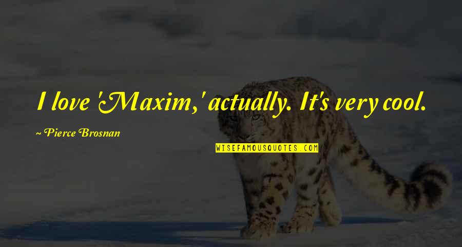 John Blake Dillon Quotes By Pierce Brosnan: I love 'Maxim,' actually. It's very cool.