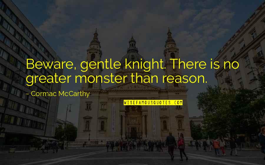 John Blakemore Quotes By Cormac McCarthy: Beware, gentle knight. There is no greater monster John Blakemore Quotes By Cormac McCarthy: Beware, gentle knight. There is no greater monster
