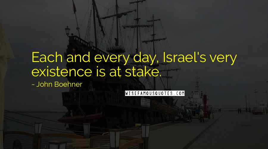 John Boehner quotes: Each and every day, Israel's very existence is at stake.