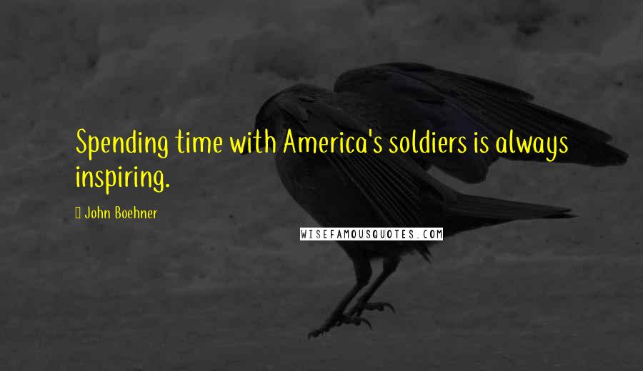 John Boehner quotes: Spending time with America's soldiers is always inspiring.