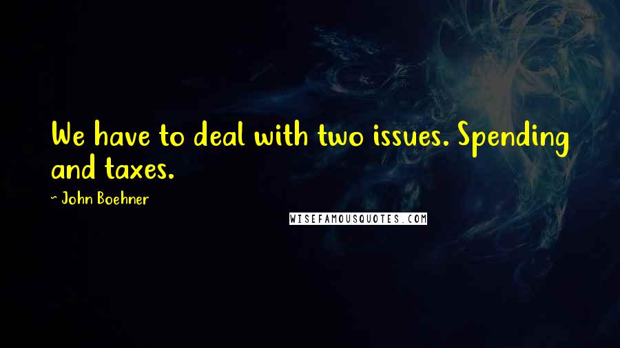 John Boehner quotes: We have to deal with two issues. Spending and taxes.