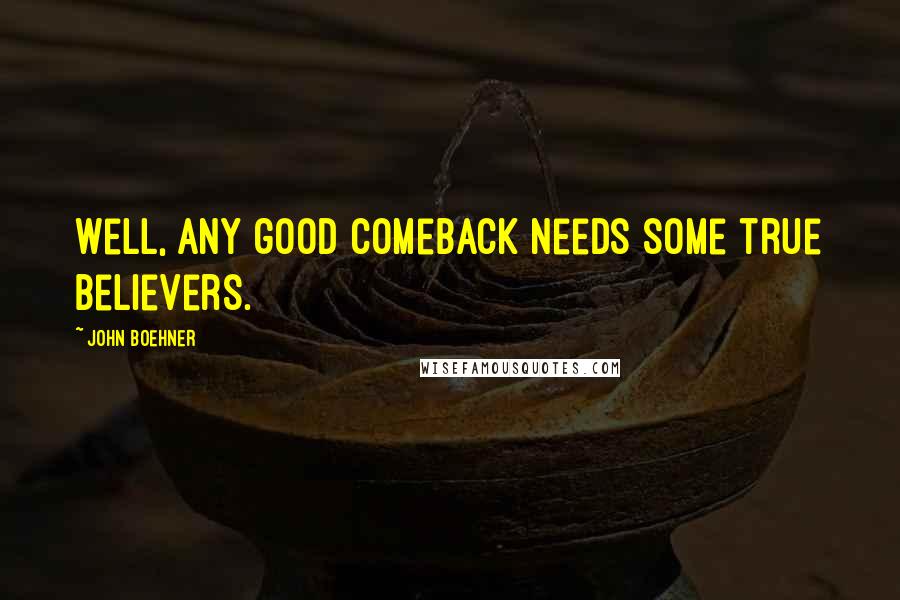 John Boehner quotes: Well, any good comeback needs some true believers.