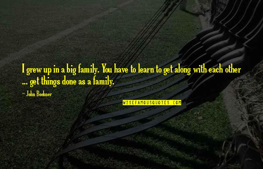 John Boehner Quotes By John Boehner: I grew up in a big family. You John Boehner Quotes By John Boehner: I grew up in a big family. You