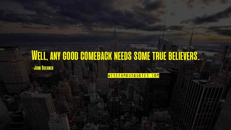 John Boehner Quotes By John Boehner: Well, any good comeback needs some true believers. John Boehner Quotes By John Boehner: Well, any good comeback needs some true believers.