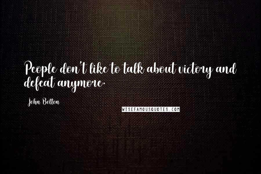 John Bolton quotes: People don't like to talk about victory and defeat anymore.