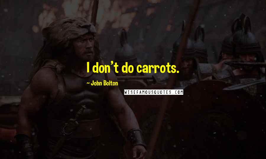 John Bolton quotes: I don't do carrots.