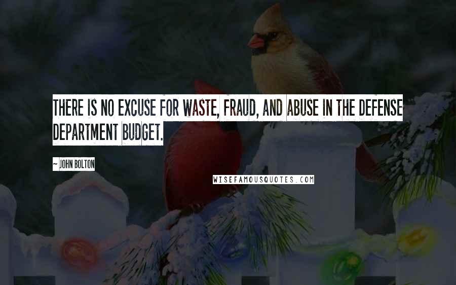 John Bolton quotes: There is no excuse for waste, fraud, and abuse in the Defense Department budget.