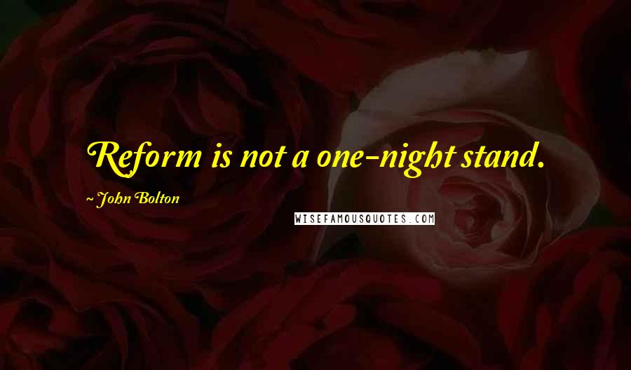 John Bolton quotes: Reform is not a one-night stand.