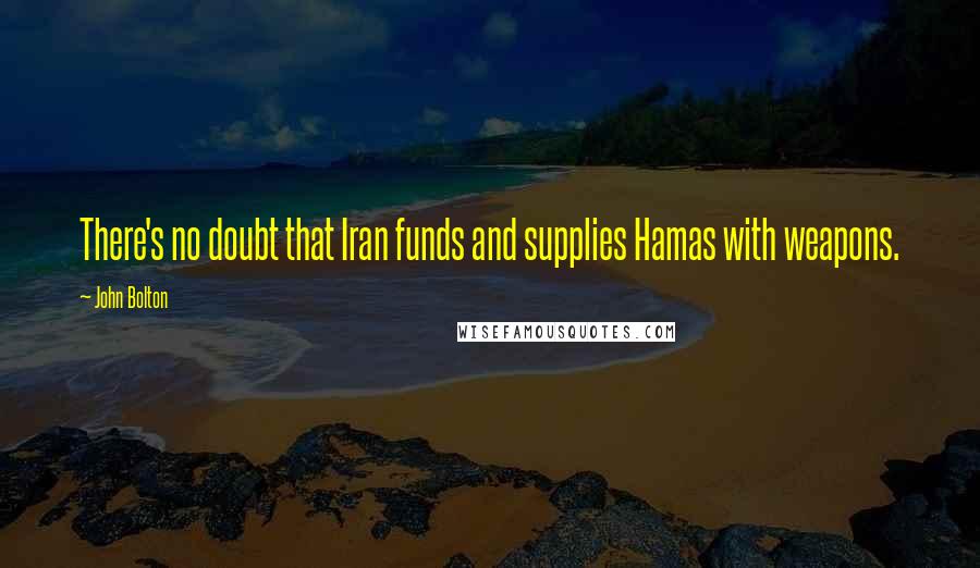 John Bolton quotes: There's no doubt that Iran funds and supplies Hamas with weapons.