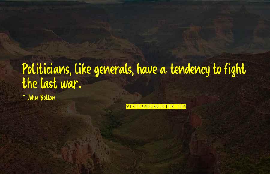 John Bolton Quotes By John Bolton: Politicians, like generals, have a tendency to fight