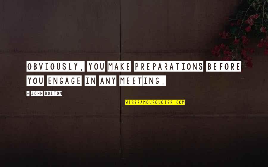 John Bolton Quotes By John Bolton: Obviously, you make preparations before you engage in John Bolton Quotes By John Bolton: Obviously, you make preparations before you engage in